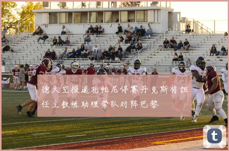 德天空报道孔帕尼停赛丹克斯将担任主教练助理带队对阵巴黎