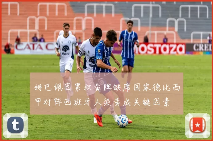 姆巴佩因累积黄牌缺席国家德比西甲对阵西班牙人染黄成关键因素
