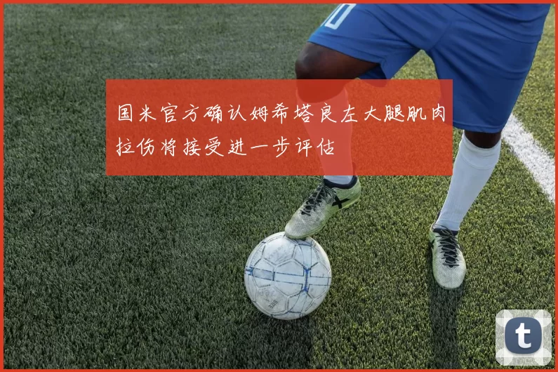 国米官方确认姆希塔良左大腿肌肉拉伤将接受进一步评估