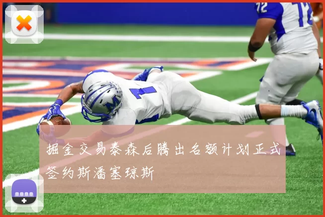 掘金交易泰森后腾出名额计划正式签约斯潘塞琼斯