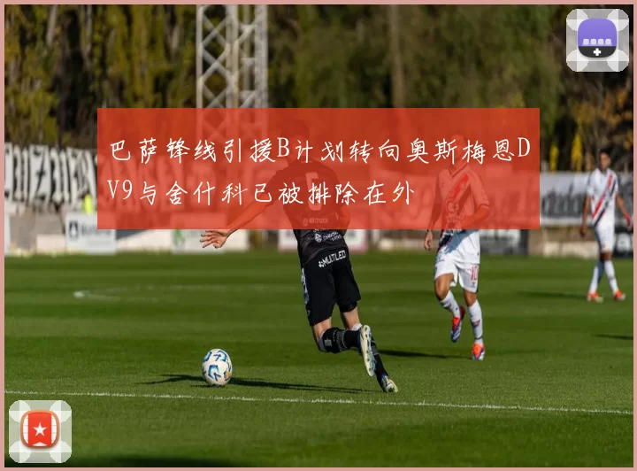 巴萨锋线引援B计划转向奥斯梅恩DV9与舍什科已被排除在外