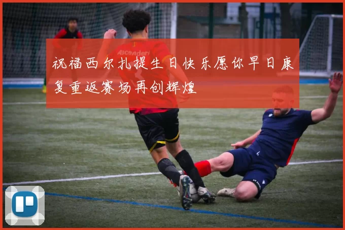 祝福西尔扎提生日快乐愿你早日康复重返赛场再创辉煌