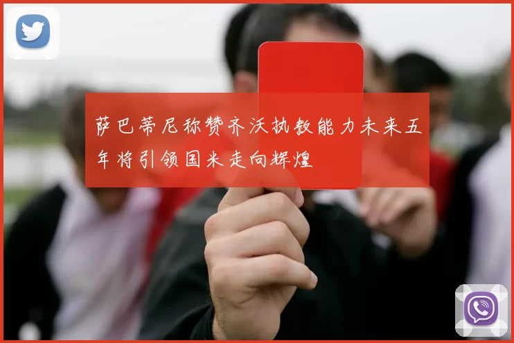 萨巴蒂尼称赞齐沃执教能力未来五年将引领国米走向辉煌