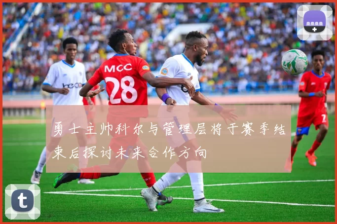 勇士主帅科尔与管理层将于赛季结束后探讨未来合作方向