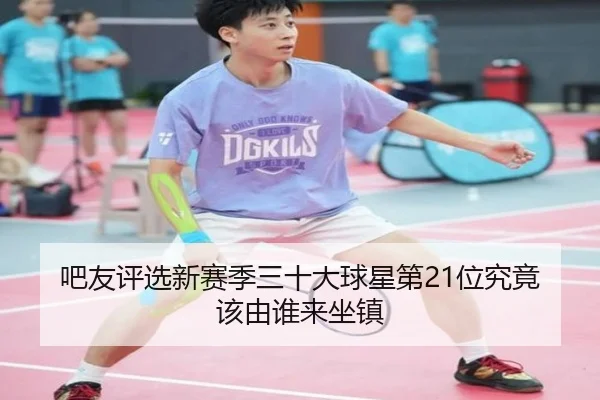 吧友评选新赛季三十大球星第21位究竟该由谁来坐镇（BOBSPORTS）