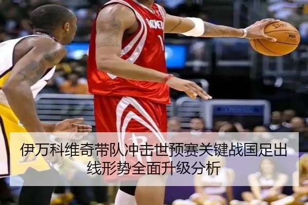 伊万科维奇带队冲击世预赛关键战国足出线形势全面升级分析（BOBSPORTS）