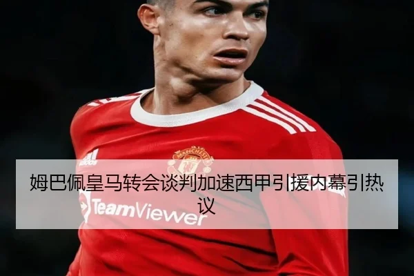 姆巴佩皇马转会谈判加速西甲引援内幕引热议 | BOBSPORTS